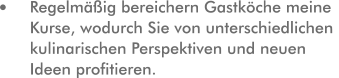 Regelmäßig bereichern Gastköche meine Kurse, wodurch Sie von unterschiedlichen kulinarischen Perspektiven und neuen Ideen profitieren.